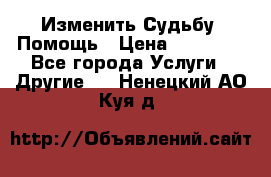 Изменить Судьбу, Помощь › Цена ­ 15 000 - Все города Услуги » Другие   . Ненецкий АО,Куя д.